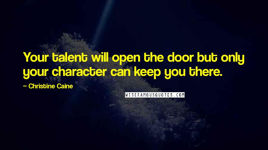 Christine Caine Quotes: Your talent will open the door but only your character can keep you there.