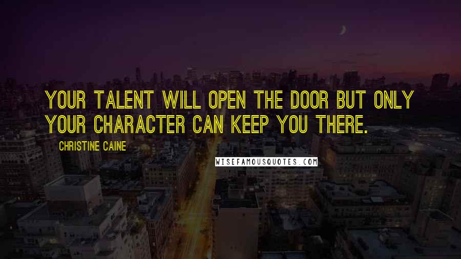 Christine Caine Quotes: Your talent will open the door but only your character can keep you there.