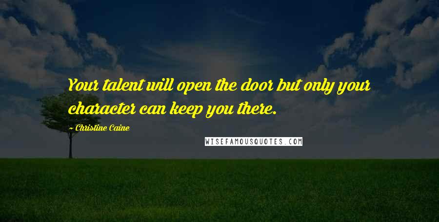 Christine Caine Quotes: Your talent will open the door but only your character can keep you there.