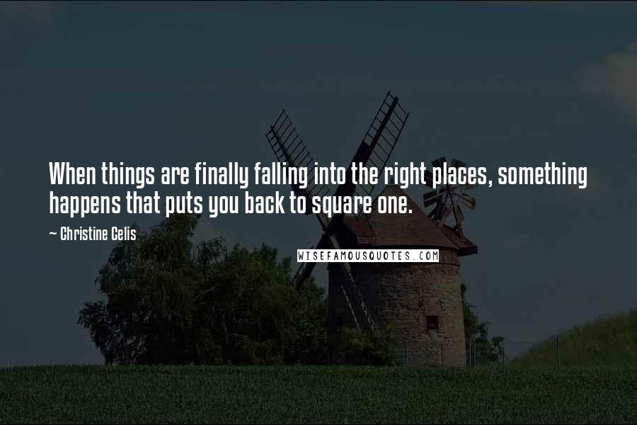 Christine Celis Quotes: When things are finally falling into the right places, something happens that puts you back to square one.