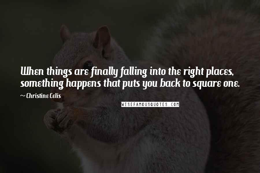 Christine Celis Quotes: When things are finally falling into the right places, something happens that puts you back to square one.