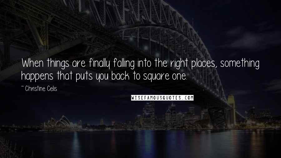 Christine Celis Quotes: When things are finally falling into the right places, something happens that puts you back to square one.