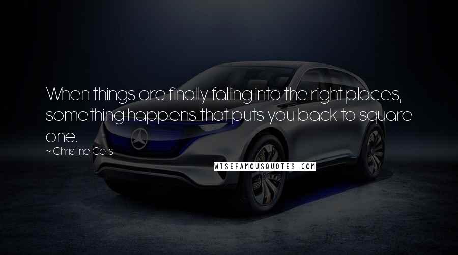 Christine Celis Quotes: When things are finally falling into the right places, something happens that puts you back to square one.