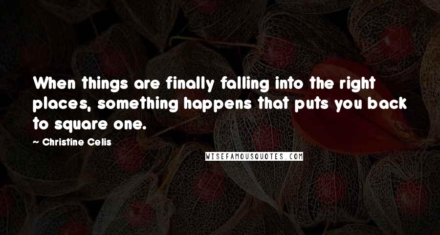 Christine Celis Quotes: When things are finally falling into the right places, something happens that puts you back to square one.