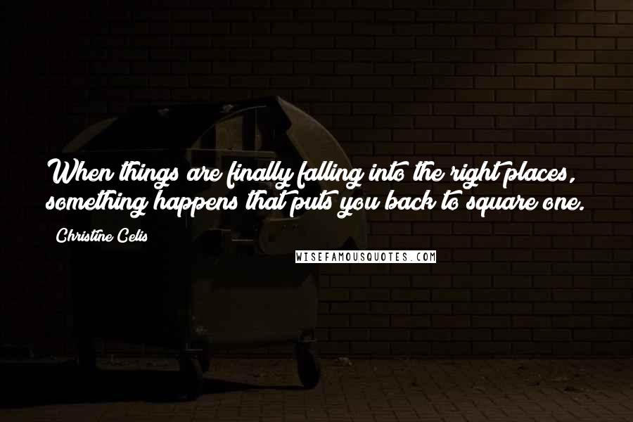 Christine Celis Quotes: When things are finally falling into the right places, something happens that puts you back to square one.