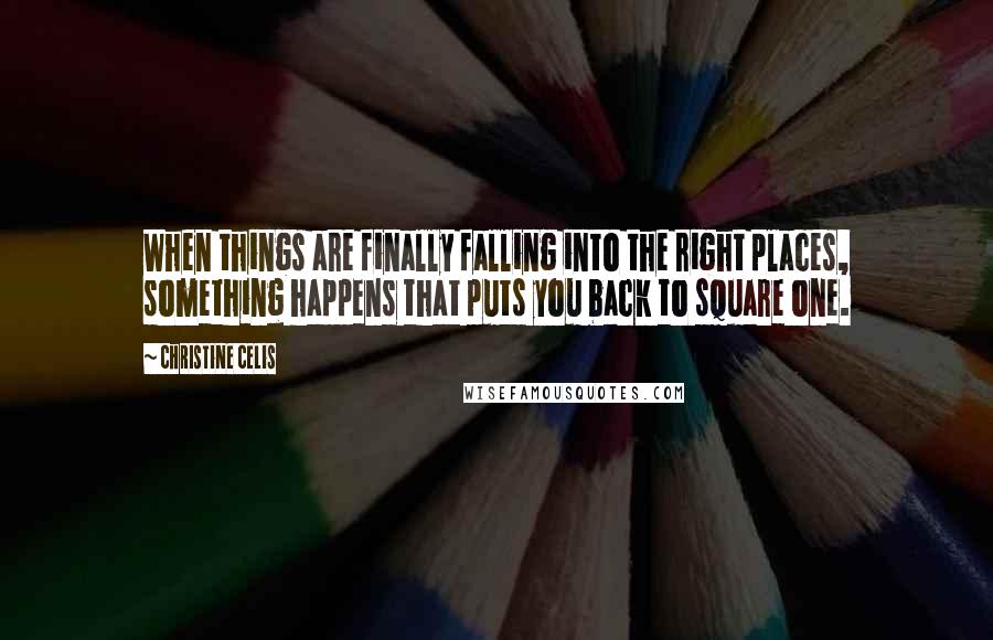 Christine Celis Quotes: When things are finally falling into the right places, something happens that puts you back to square one.