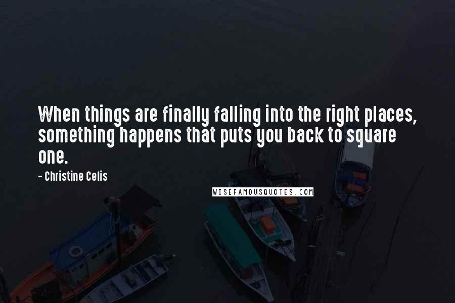 Christine Celis Quotes: When things are finally falling into the right places, something happens that puts you back to square one.