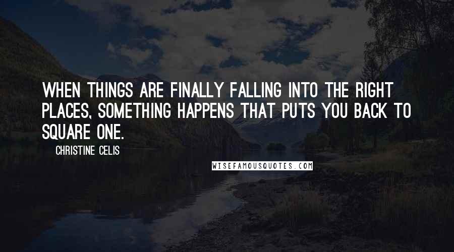 Christine Celis Quotes: When things are finally falling into the right places, something happens that puts you back to square one.