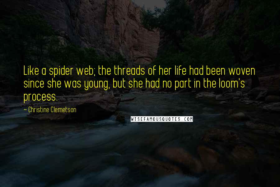 Christine Clemetson Quotes: Like a spider web; the threads of her life had been woven since she was young, but she had no part in the loom's process.