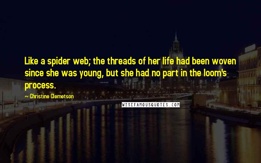 Christine Clemetson Quotes: Like a spider web; the threads of her life had been woven since she was young, but she had no part in the loom's process.