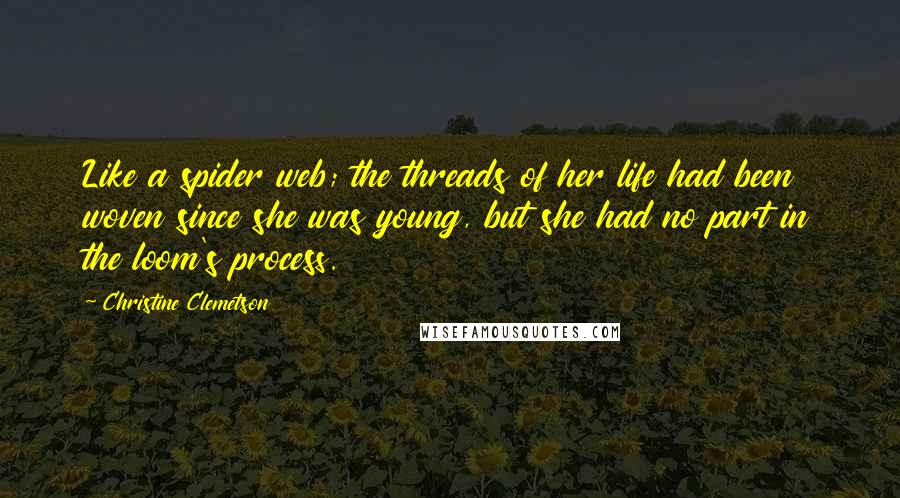 Christine Clemetson Quotes: Like a spider web; the threads of her life had been woven since she was young, but she had no part in the loom's process.