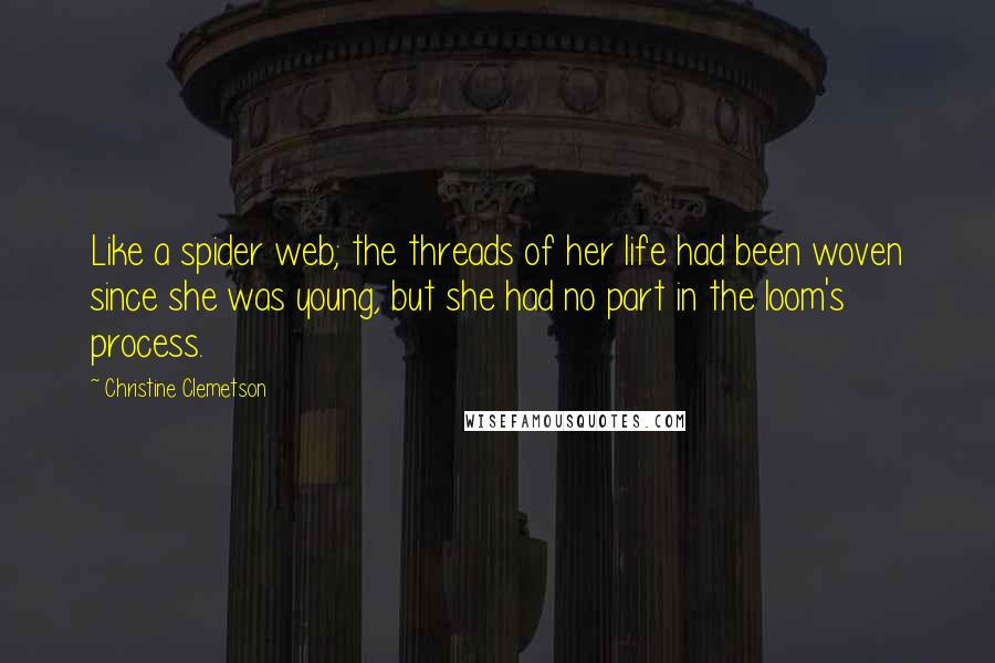 Christine Clemetson Quotes: Like a spider web; the threads of her life had been woven since she was young, but she had no part in the loom's process.