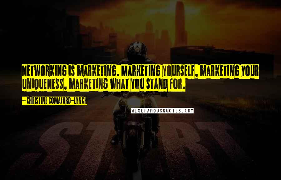 Christine Comaford-Lynch Quotes: Networking is marketing. Marketing yourself, marketing your uniqueness, marketing what you stand for.