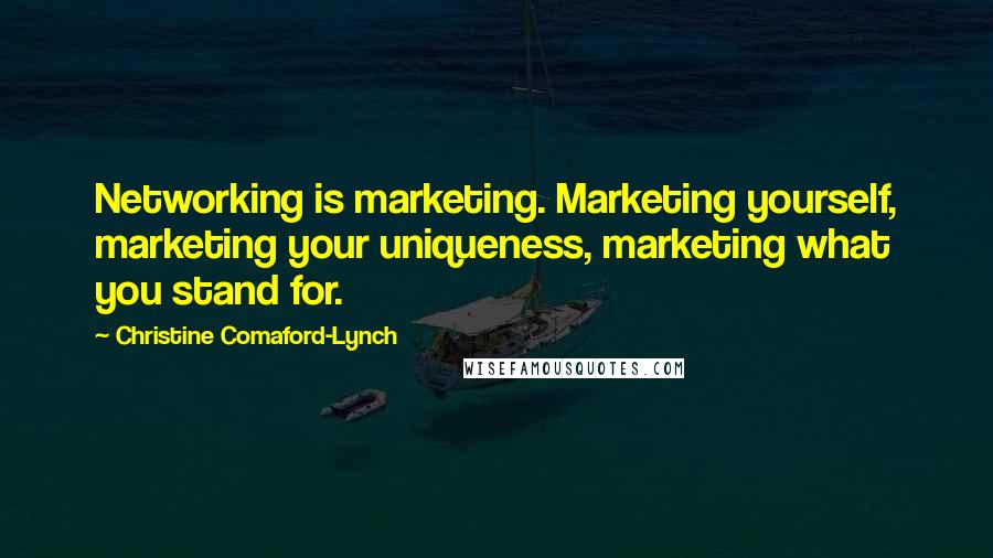 Christine Comaford-Lynch Quotes: Networking is marketing. Marketing yourself, marketing your uniqueness, marketing what you stand for.