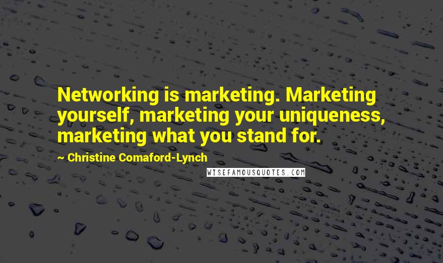 Christine Comaford-Lynch Quotes: Networking is marketing. Marketing yourself, marketing your uniqueness, marketing what you stand for.