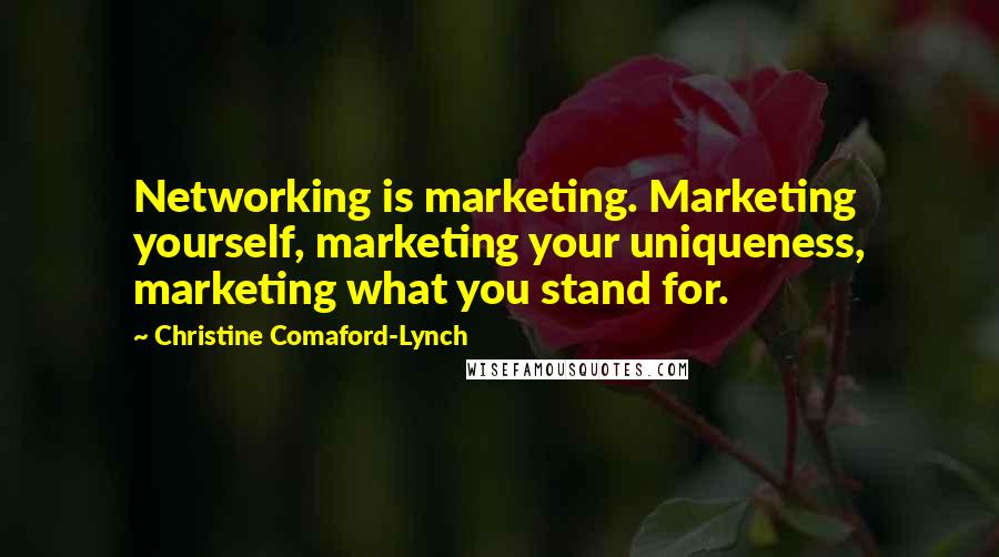 Christine Comaford-Lynch Quotes: Networking is marketing. Marketing yourself, marketing your uniqueness, marketing what you stand for.