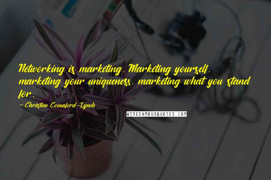 Christine Comaford-Lynch Quotes: Networking is marketing. Marketing yourself, marketing your uniqueness, marketing what you stand for.