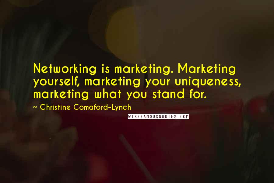 Christine Comaford-Lynch Quotes: Networking is marketing. Marketing yourself, marketing your uniqueness, marketing what you stand for.