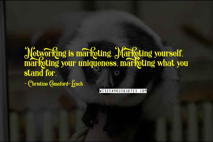 Christine Comaford-Lynch Quotes: Networking is marketing. Marketing yourself, marketing your uniqueness, marketing what you stand for.