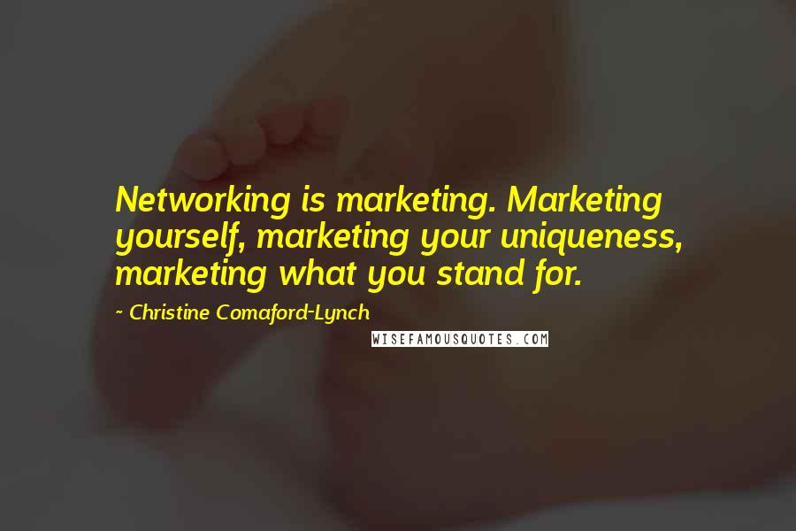 Christine Comaford-Lynch Quotes: Networking is marketing. Marketing yourself, marketing your uniqueness, marketing what you stand for.