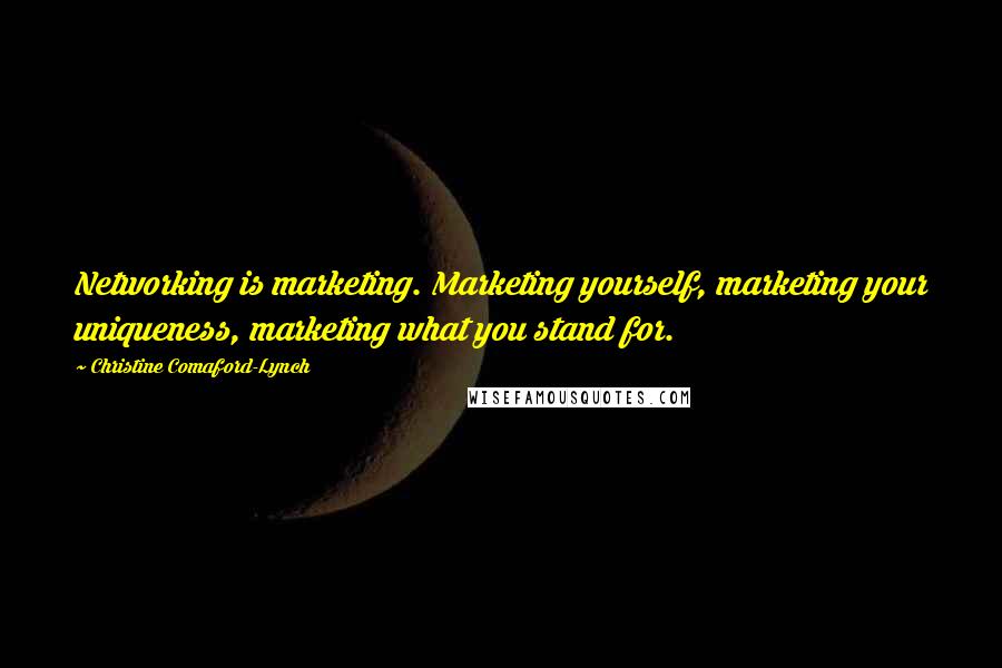 Christine Comaford-Lynch Quotes: Networking is marketing. Marketing yourself, marketing your uniqueness, marketing what you stand for.