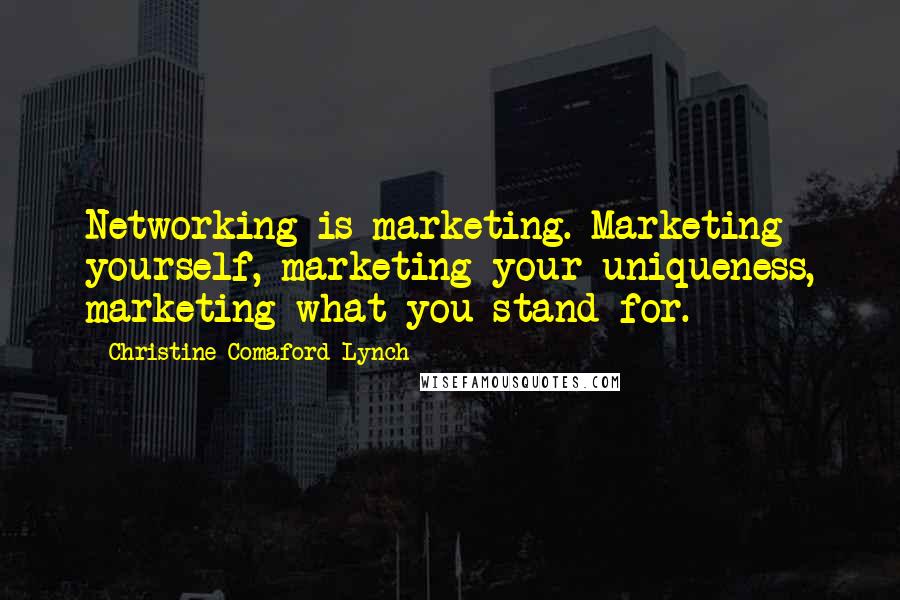 Christine Comaford-Lynch Quotes: Networking is marketing. Marketing yourself, marketing your uniqueness, marketing what you stand for.