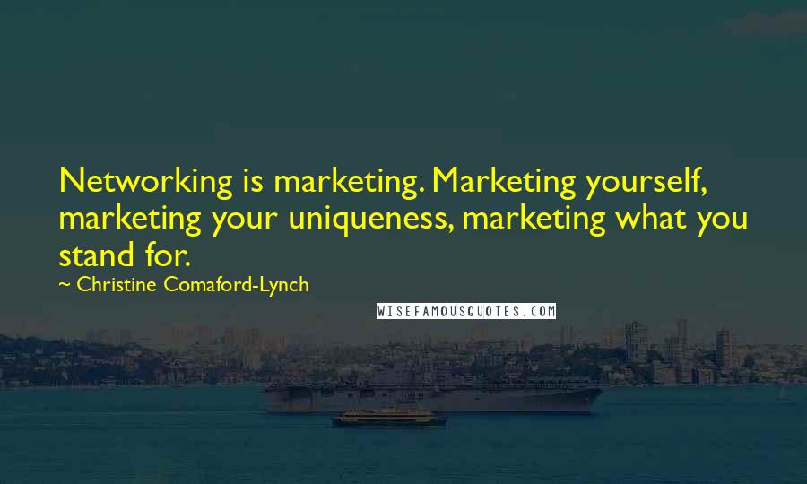 Christine Comaford-Lynch Quotes: Networking is marketing. Marketing yourself, marketing your uniqueness, marketing what you stand for.