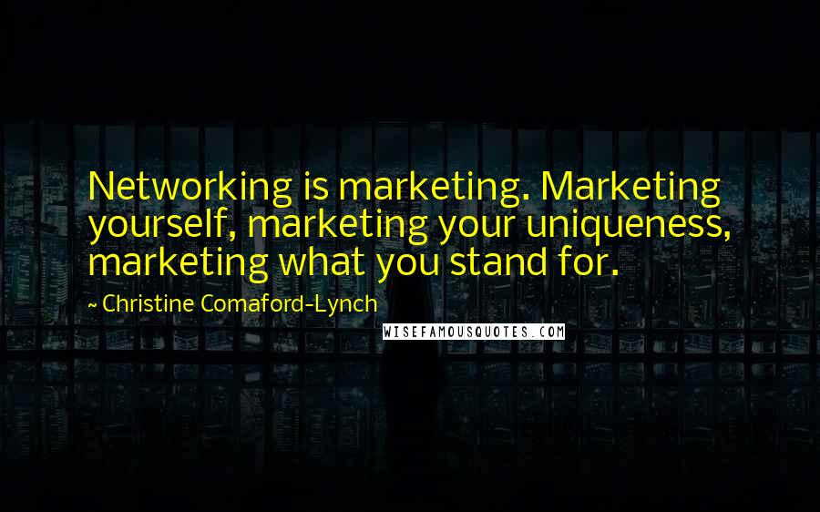 Christine Comaford-Lynch Quotes: Networking is marketing. Marketing yourself, marketing your uniqueness, marketing what you stand for.