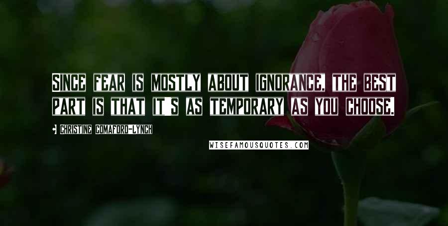 Christine Comaford-Lynch Quotes: Since fear is mostly about ignorance, the best part is that it's as temporary as you choose.