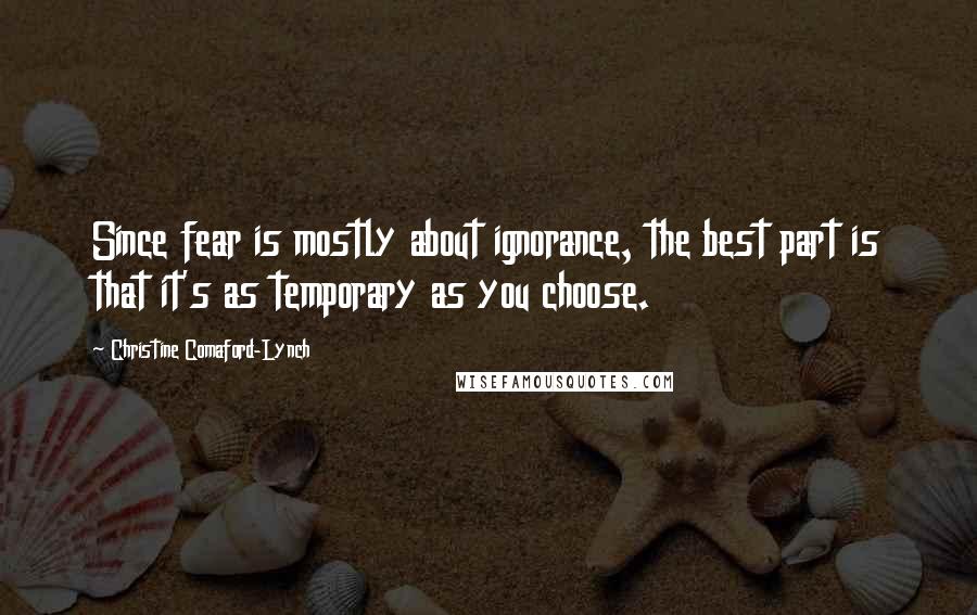 Christine Comaford-Lynch Quotes: Since fear is mostly about ignorance, the best part is that it's as temporary as you choose.