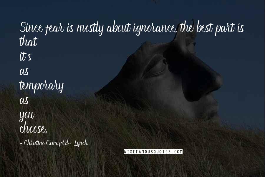 Christine Comaford-Lynch Quotes: Since fear is mostly about ignorance, the best part is that it's as temporary as you choose.
