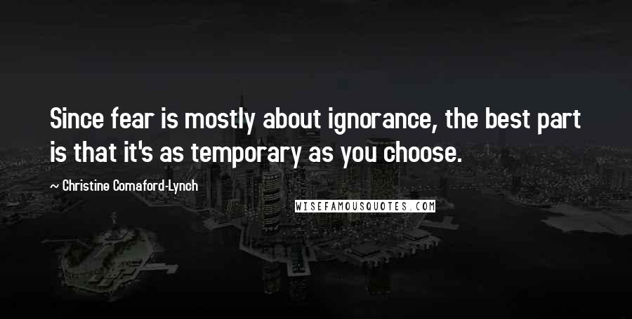 Christine Comaford-Lynch Quotes: Since fear is mostly about ignorance, the best part is that it's as temporary as you choose.