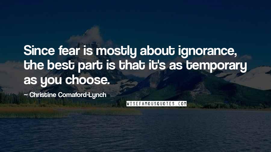 Christine Comaford-Lynch Quotes: Since fear is mostly about ignorance, the best part is that it's as temporary as you choose.