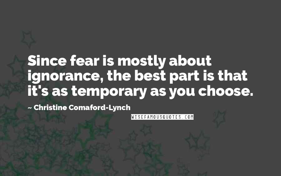 Christine Comaford-Lynch Quotes: Since fear is mostly about ignorance, the best part is that it's as temporary as you choose.