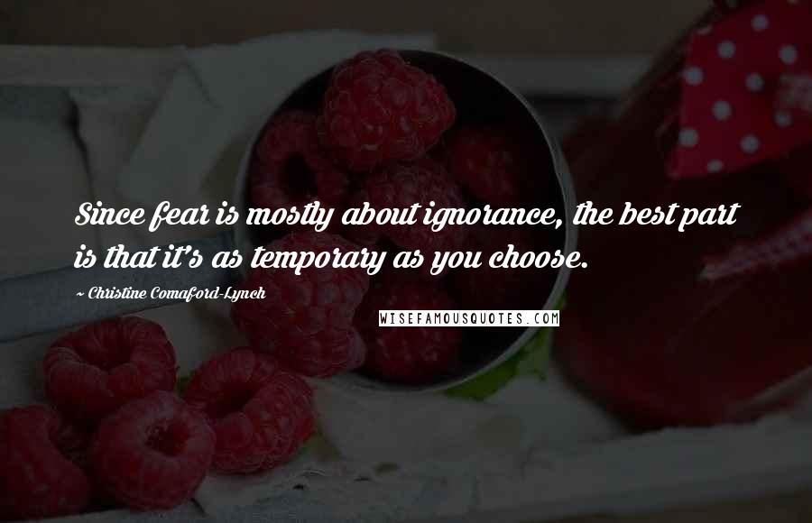Christine Comaford-Lynch Quotes: Since fear is mostly about ignorance, the best part is that it's as temporary as you choose.