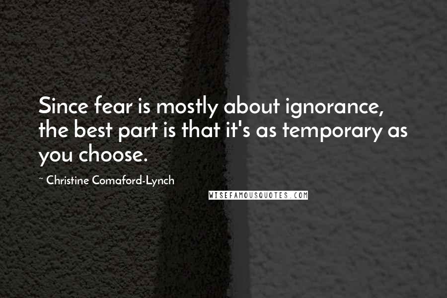 Christine Comaford-Lynch Quotes: Since fear is mostly about ignorance, the best part is that it's as temporary as you choose.