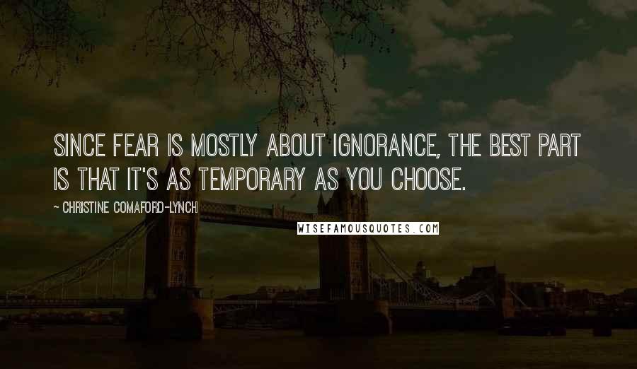 Christine Comaford-Lynch Quotes: Since fear is mostly about ignorance, the best part is that it's as temporary as you choose.