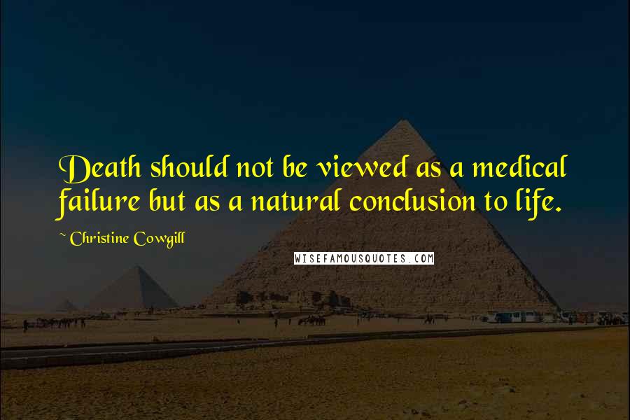 Christine Cowgill Quotes: Death should not be viewed as a medical failure but as a natural conclusion to life.