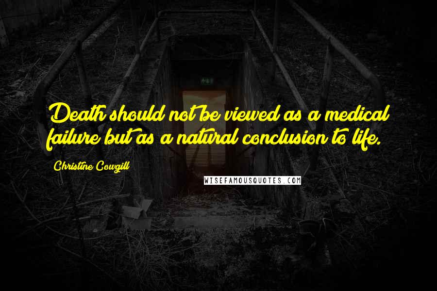 Christine Cowgill Quotes: Death should not be viewed as a medical failure but as a natural conclusion to life.