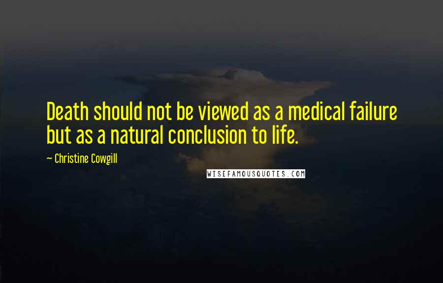 Christine Cowgill Quotes: Death should not be viewed as a medical failure but as a natural conclusion to life.