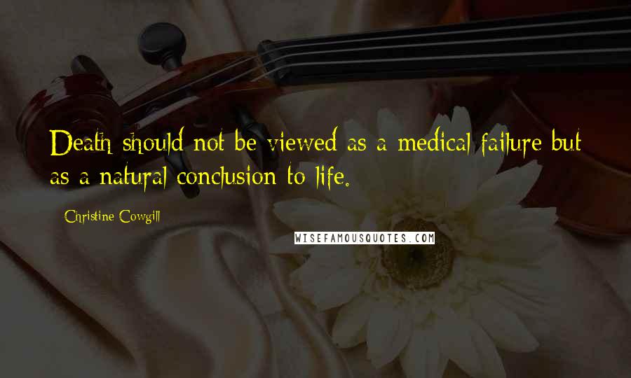 Christine Cowgill Quotes: Death should not be viewed as a medical failure but as a natural conclusion to life.