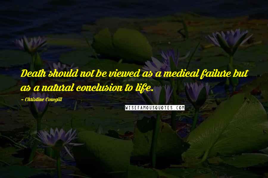 Christine Cowgill Quotes: Death should not be viewed as a medical failure but as a natural conclusion to life.