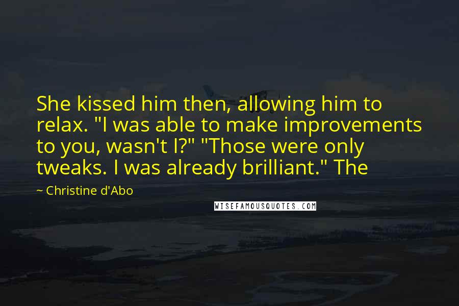 Christine D'Abo Quotes: She kissed him then, allowing him to relax. "I was able to make improvements to you, wasn't I?" "Those were only tweaks. I was already brilliant." The