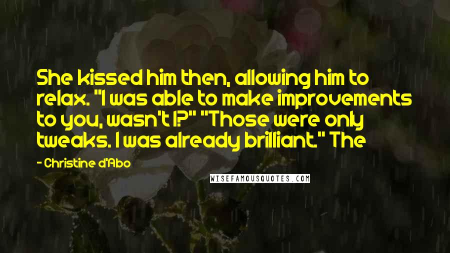 Christine D'Abo Quotes: She kissed him then, allowing him to relax. "I was able to make improvements to you, wasn't I?" "Those were only tweaks. I was already brilliant." The