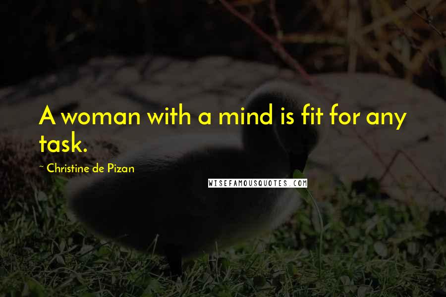 Christine De Pizan Quotes: A woman with a mind is fit for any task.
