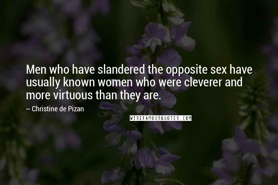 Christine De Pizan Quotes: Men who have slandered the opposite sex have usually known women who were cleverer and more virtuous than they are.