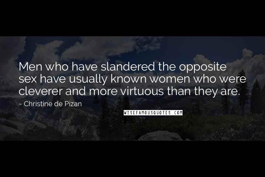 Christine De Pizan Quotes: Men who have slandered the opposite sex have usually known women who were cleverer and more virtuous than they are.