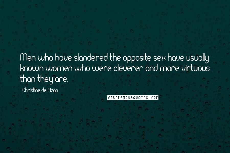 Christine De Pizan Quotes: Men who have slandered the opposite sex have usually known women who were cleverer and more virtuous than they are.