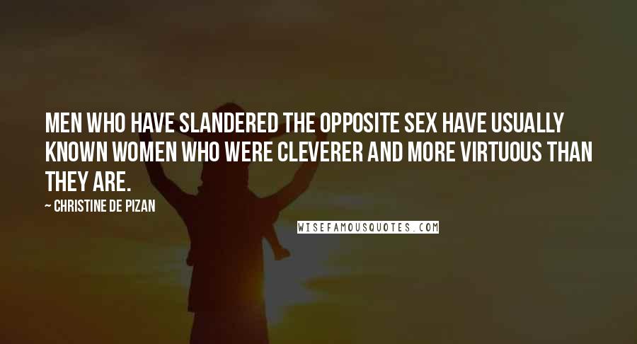 Christine De Pizan Quotes: Men who have slandered the opposite sex have usually known women who were cleverer and more virtuous than they are.