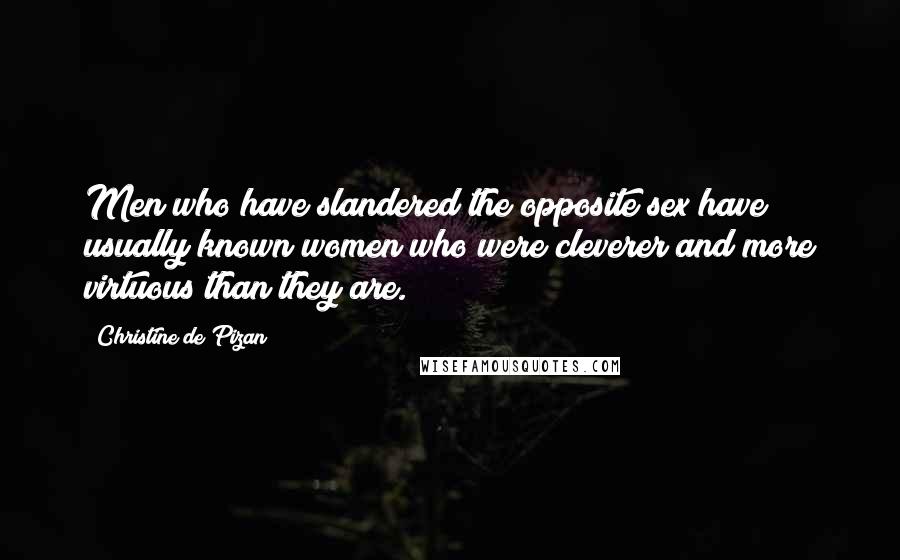 Christine De Pizan Quotes: Men who have slandered the opposite sex have usually known women who were cleverer and more virtuous than they are.